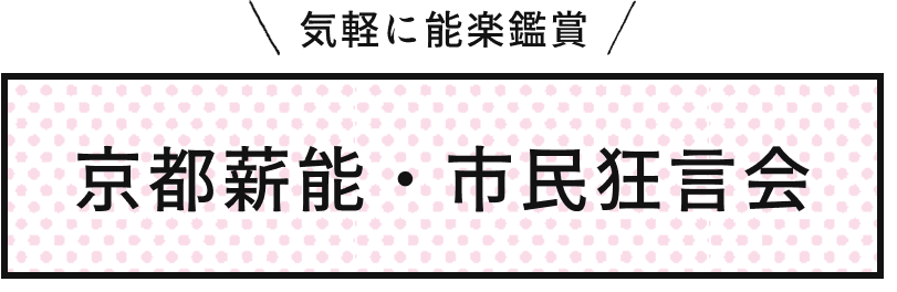 気軽に能楽鑑賞 京都薪能・市民狂言会