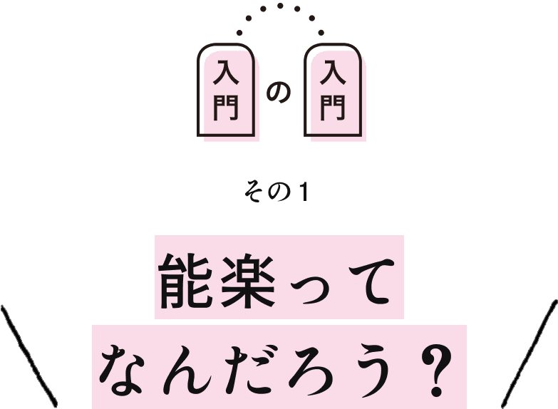 その1 能楽ってなんだろう？